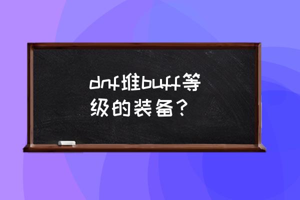 dnf星辰之命运怎么得 dnf堆buff等级的装备？