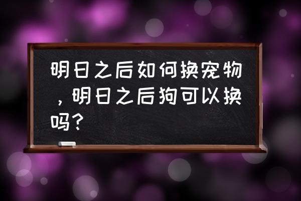 明日之后可以领养几个宠物 明日之后如何换宠物，明日之后狗可以换吗？