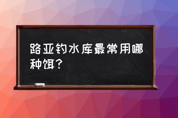 水库路亚用什么饵最好 路亚钓水库最常用哪种饵？