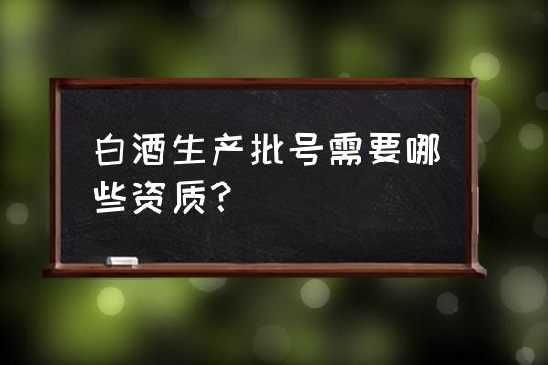 如何申请保健酒批号 白酒生产批号需要哪些资质？