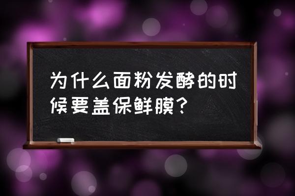 面粉发酵可以用保鲜膜包住吗 为什么面粉发酵的时候要盖保鲜膜？