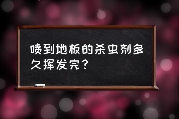 杀虫剂喷完多久才会散 喷到地板的杀虫剂多久挥发完？