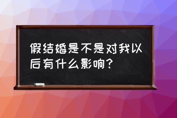 假结婚买房子有风险吗 假结婚是不是对我以后有什么影响？