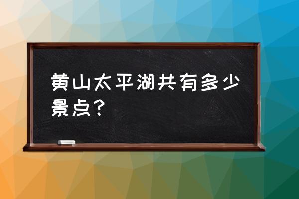 黄山市有几个植物园 黄山太平湖共有多少景点？