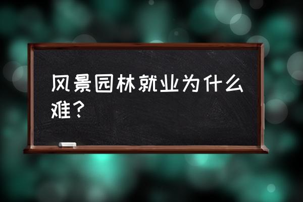 风景园林设计好找工作吗 风景园林就业为什么难？