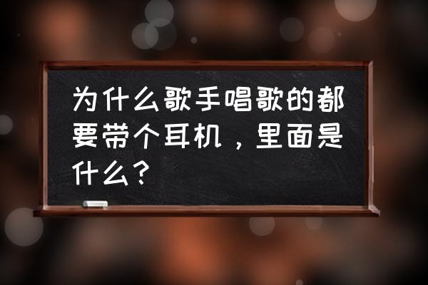 歌手带的耳机是什么 为什么歌手唱歌的都要带个耳机，里面是什么？