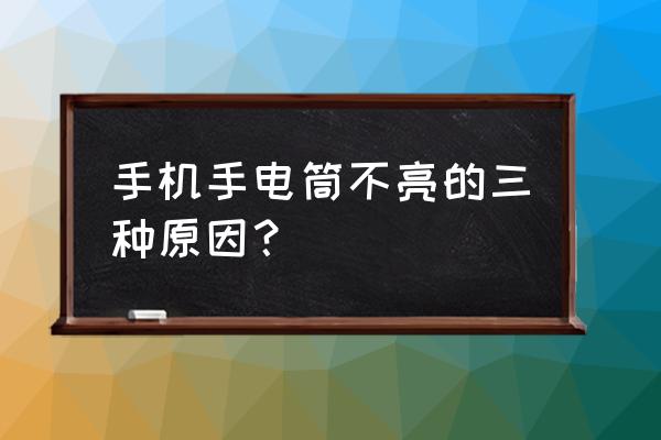 手机手电筒为什么打不开 手机手电筒不亮的三种原因？