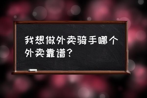 美团跟饿了么哪个比较正规 我想做外卖骑手哪个外卖靠谱？