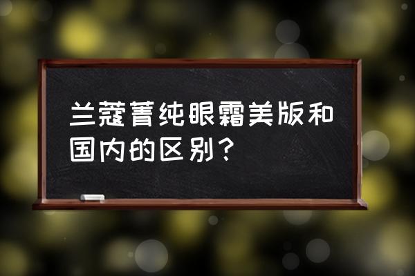 兰蔻美国还是香港便宜吗 兰蔻菁纯眼霜美版和国内的区别？