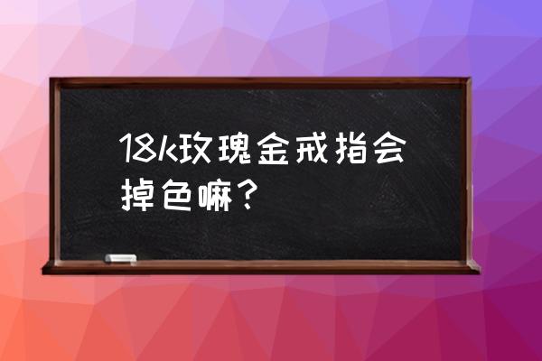 玫瑰金戒指怎么样 18k玫瑰金戒指会掉色嘛？