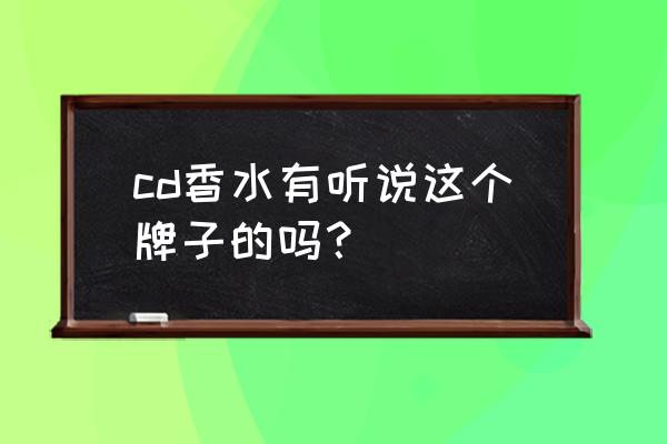 cd香水是不是名牌香水 cd香水有听说这个牌子的吗？