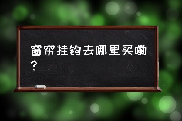 台州哪里有窗帘挂钩批发市场 窗帘挂钩去哪里买嘞？