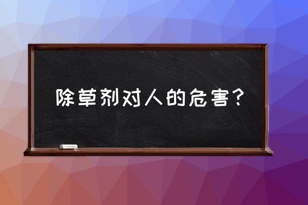 除草剂有什么危害 除草剂对人的危害？