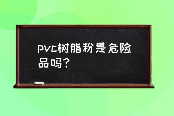 聚氯乙烯树脂粉的成分是什么 pvc树脂粉是危险品吗？