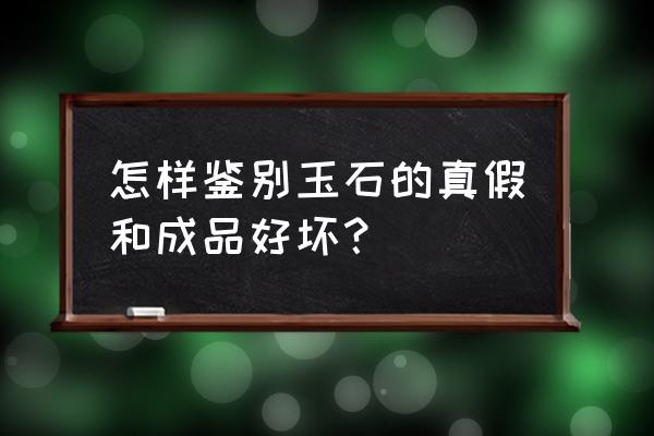 如何鉴别玉石好坏知乎 怎样鉴别玉石的真假和成品好坏？