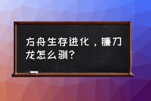 方舟镰刀龙能不能打石头房 方舟生存进化，镰刀龙怎么驯？