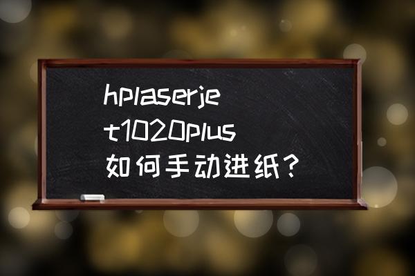 打印机如何手动进纸 hplaserjet1020plus如何手动进纸？