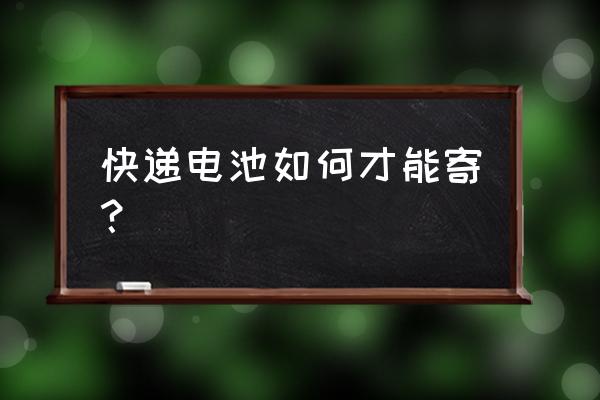 纽扣电池快递能够寄吗 快递电池如何才能寄？