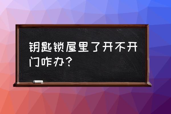 室内门用钥匙打不开怎么办 钥匙锁屋里了开不开门咋办？