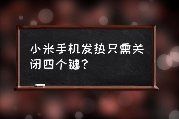 小米手机自发热严重怎么解决 小米手机发热只需关闭四个键？