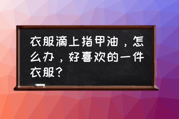 滴上红指甲油怎么洗掉 衣服滴上指甲油，怎么办，好喜欢的一件衣服？