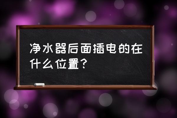 净水器如何接电源 净水器后面插电的在什么位置？