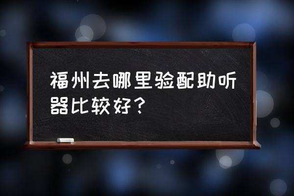 助听器峰力奥迪福州哪里地址 福州去哪里验配助听器比较好？