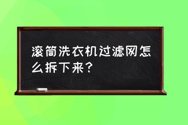 滚筒洗衣机的过滤网怎么拿下来 滚筒洗衣机过滤网怎么拆下来？