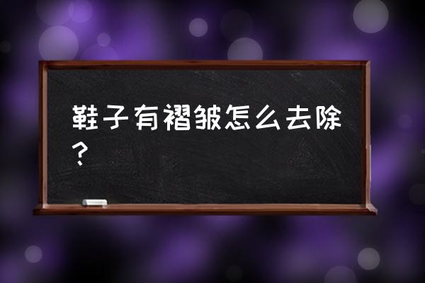 鞋子皱纹怎么去除 鞋子有褶皱怎么去除？