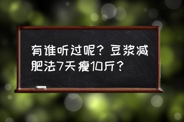 早上喝一碗豆浆能减肥吗 有谁听过呢？豆浆减肥法7天瘦10斤？