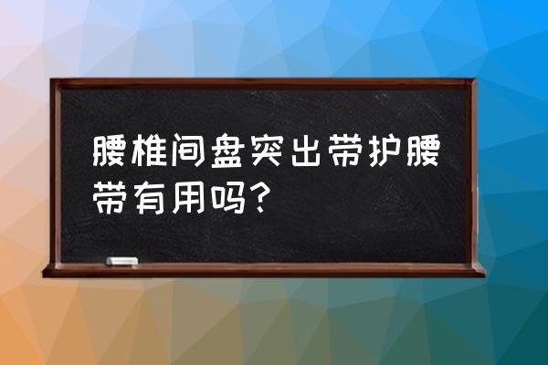 腰间盘突出用护腰带好不好 腰椎间盘突出带护腰带有用吗？