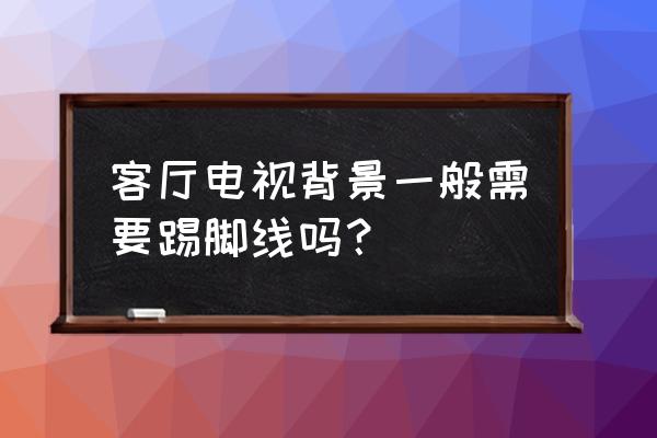 电视柜后面要不要安装踢脚线 客厅电视背景一般需要踢脚线吗？