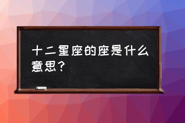 十二星座都有什么意思 十二星座的座是什么意思？