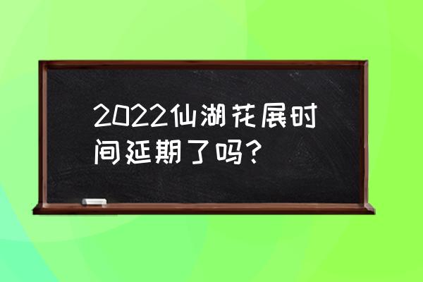 深圳仙湖植物园现有桔花展吗 2022仙湖花展时间延期了吗？