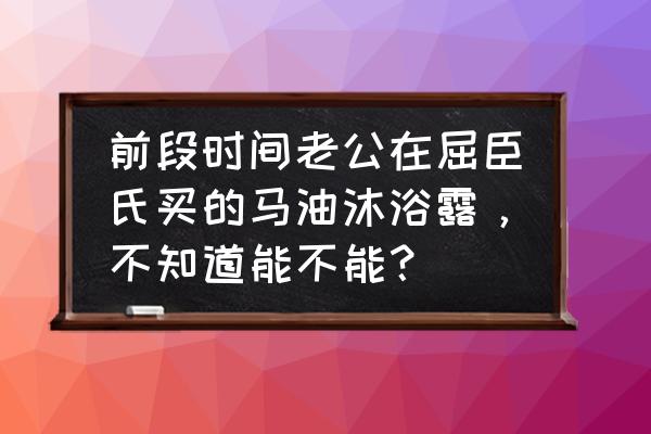 屈臣氏山茶花马油怎么样 前段时间老公在屈臣氏买的马油沐浴露，不知道能不能？