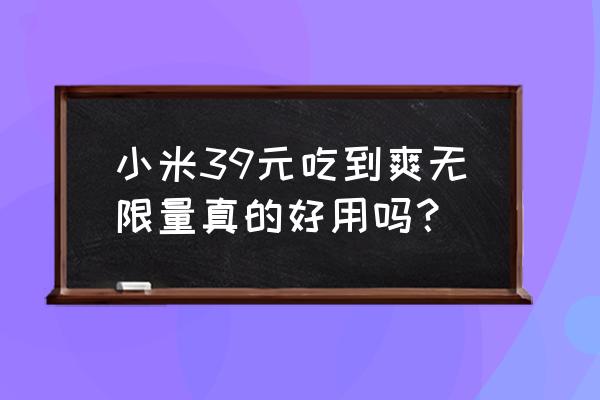 现在什么手机好便宜又不限流量 小米39元吃到爽无限量真的好用吗？