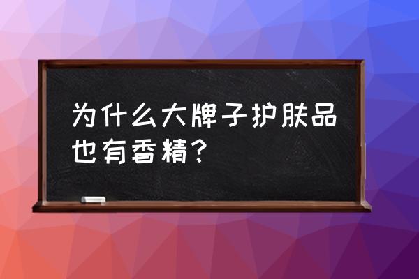 为什么护肤品都有香精 为什么大牌子护肤品也有香精？