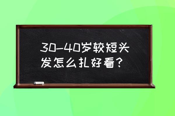 30岁日常怎么扎头发 30-40岁较短头发怎么扎好看？