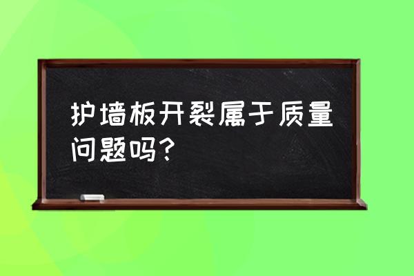 刚装没几天护墙板开裂 护墙板开裂属于质量问题吗？