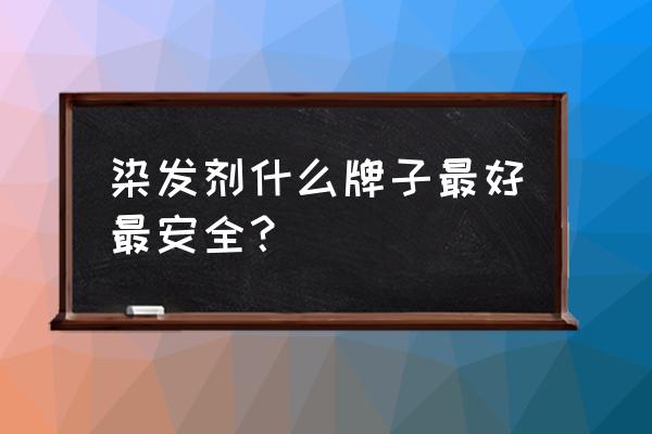 染发剂什么牌子 染发剂什么牌子最好最安全？