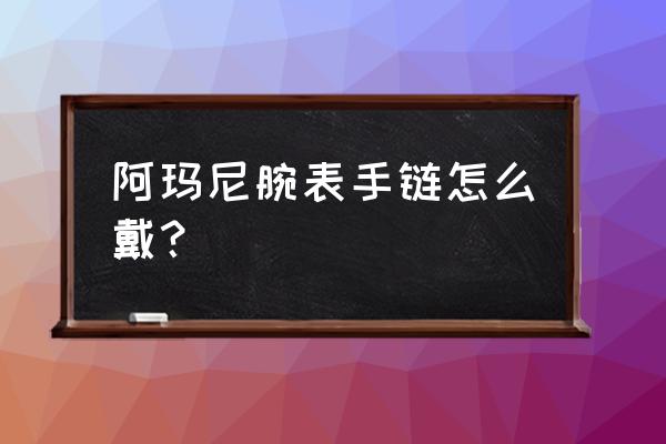 阿玛尼陶瓷手表手链容易断吗 阿玛尼腕表手链怎么戴？