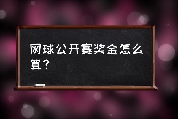 昆明网球公开赛奖金是多少 网球公开赛奖金怎么算？