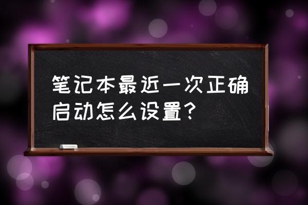 电脑怎么进入最近一次 笔记本最近一次正确启动怎么设置？