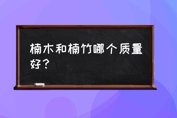 楠木就是楠竹的木头吗 楠木和楠竹哪个质量好？