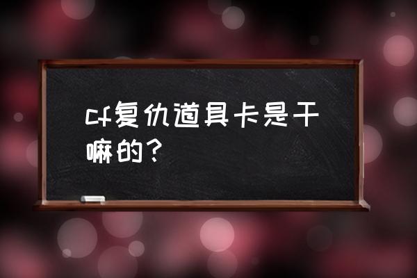 cf纯金铁锹怎么样 cf复仇道具卡是干嘛的？