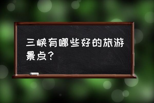 三峡有名景点有哪些 三峡有哪些好的旅游景点？