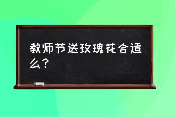 粉色玫瑰能送老师吗 教师节送玫瑰花合适么？