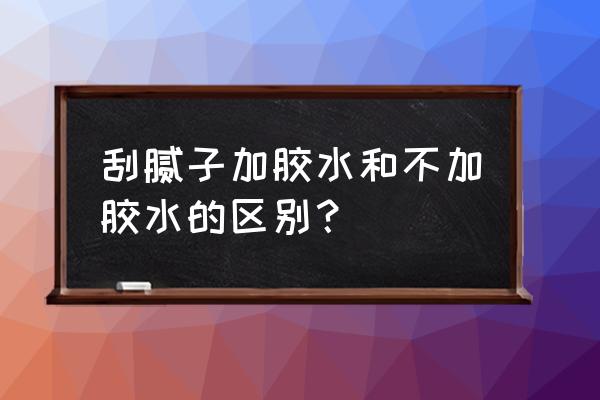 腻子粉刮墙用掺胶吗 刮腻子加胶水和不加胶水的区别？