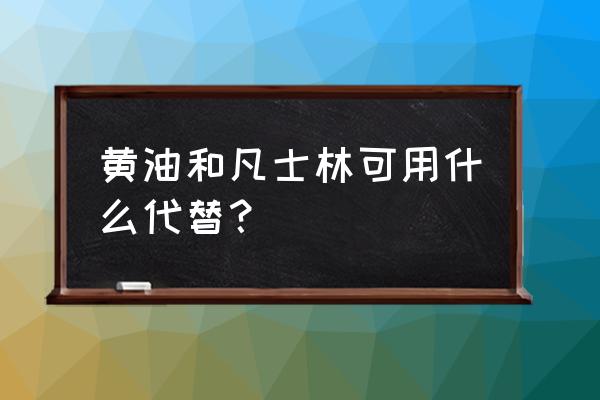 泡芙中黄油能用玉米油代替吗 黄油和凡士林可用什么代替？