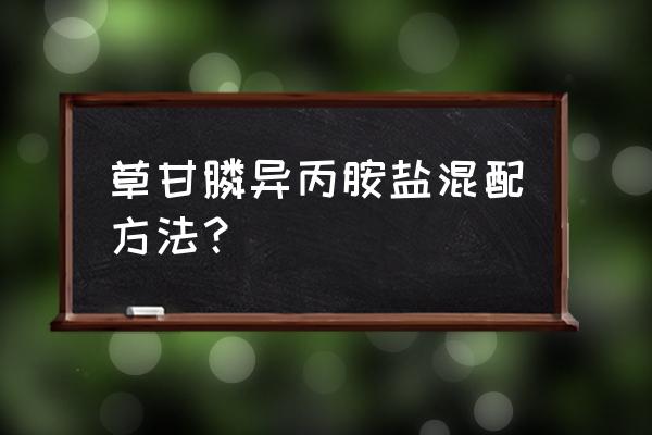 草甘膦与什么混配能快速杀杂草 草甘膦异丙胺盐混配方法？